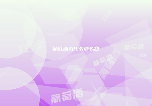 冰红酒为什么那么甜