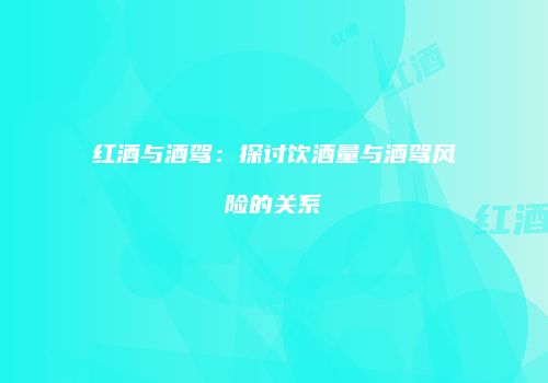 红酒与酒驾：探讨饮酒量与酒驾风险的关系