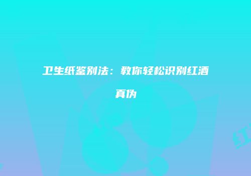 卫生纸鉴别法：教你轻松识别红酒真伪