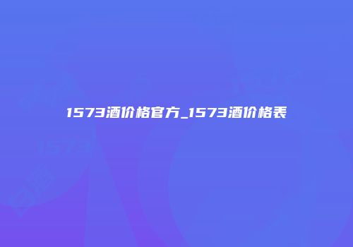 1573酒价格官方_1573酒价格表