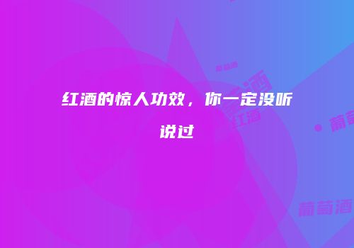 红酒的惊人功效，你一定没听说过