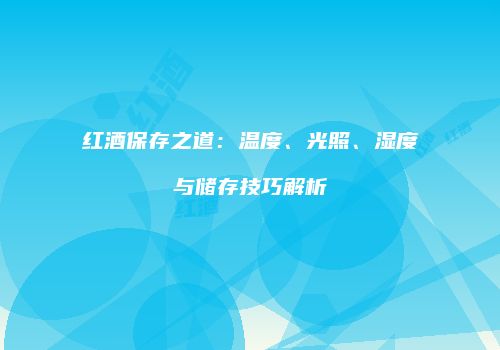红酒保存之道：温度、光照、湿度与储存技巧解析