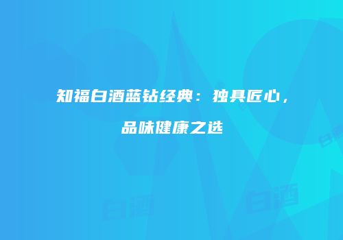 知福白酒蓝钻经典：独具匠心，品味健康之选