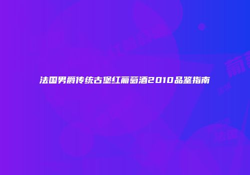 法国男爵传统古堡红葡萄酒2010品鉴指南