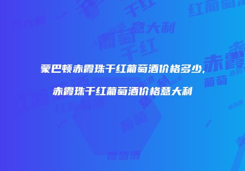 蒙巴顿赤霞珠干红葡萄酒价格多少,赤霞珠干红葡萄酒价格意大利