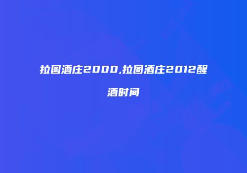 拉图酒庄2000,拉图酒庄2012醒酒时间