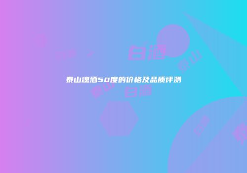 泰山魂酒50度的价格及品质评测