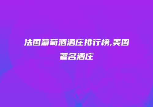 法国葡萄酒酒庄排行榜,美国著名酒庄