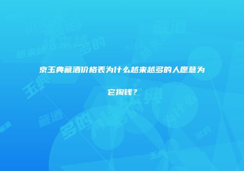 京玉典藏酒价格表为什么越来越多的人愿意为它掏钱？