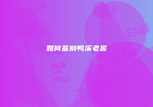 如何鉴别鸭溪老窖
