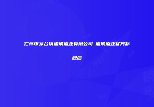 仁怀市茅台镇酒城酒业有限公司-酒城酒业官方旗舰店