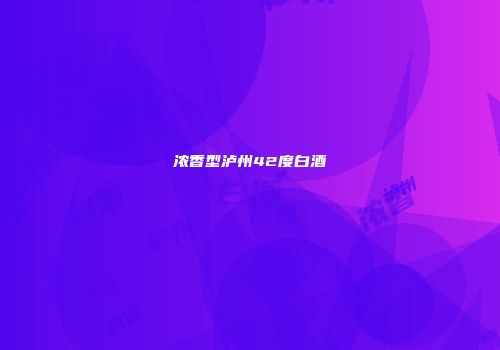 浓香型泸州42度白酒