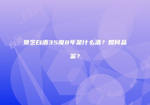 景芝白酒35度8年是什么酒？如何品鉴？