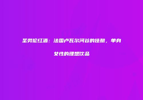 圣劳伦红酒：法国卢瓦尔河谷的佳酿，单身女性的理想饮品