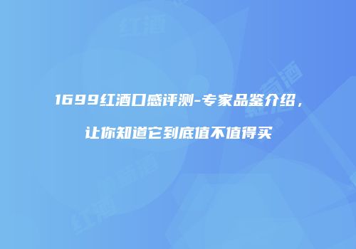 1699红酒口感评测-专家品鉴介绍，让你知道它到底值不值得买