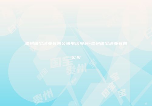 贵州国宝酒业有限公司电话号码-贵州国宝酒业有限公司