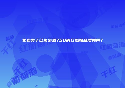 蒙迪美干红葡萄酒750的口感和品质如何？