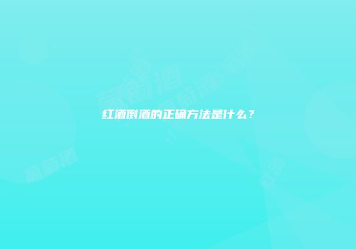 红酒倒酒的正确方法是什么？