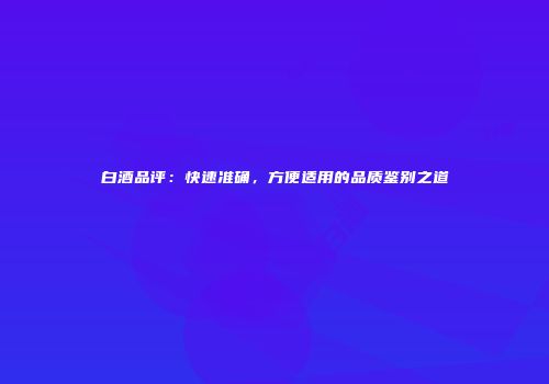 白酒品评：快速准确，方便适用的品质鉴别之道