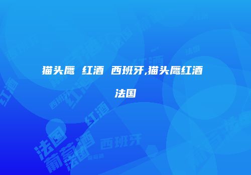 猫头鹰 红酒 西班牙,猫头鹰红酒 法国