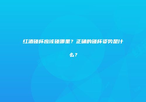 红酒碰杯应该碰哪里？正确的碰杯姿势是什么？