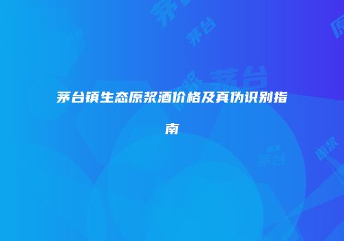 茅台镇生态原浆酒价格及真伪识别指南