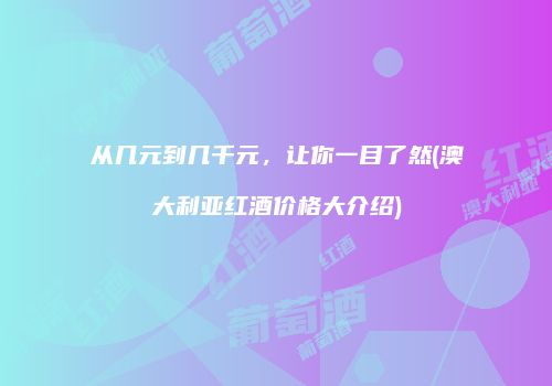 从几元到几千元，让你一目了然(澳大利亚红酒价格大介绍)