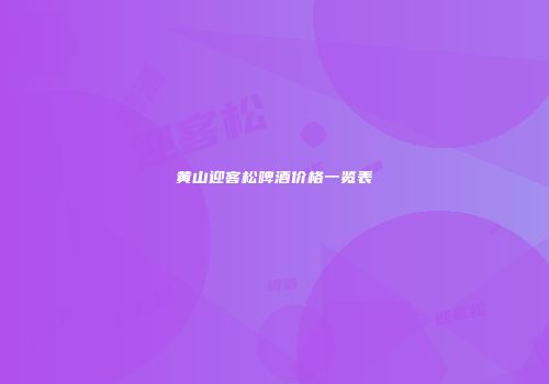 黄山迎客松啤酒价格一览表