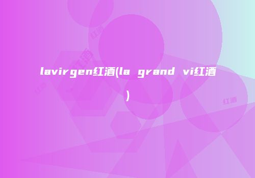 lavirgen红酒(la grand vi红酒)
