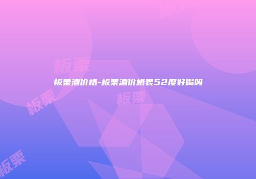 板栗酒价格-板栗酒价格表52度好喝吗