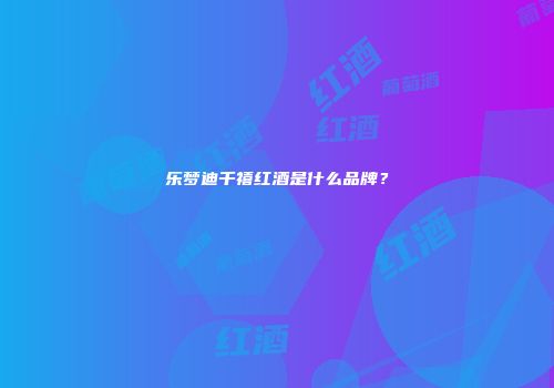 乐梦迪千禧红酒是什么品牌？