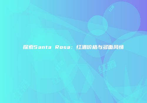 探索Santa Rosa：红酒价格与多面风情