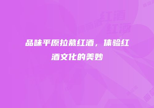 品味平原拉慕红酒，体验红酒文化的美妙