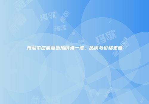 玛歌尔庄园葡萄酒价格一览，品质与价格兼备