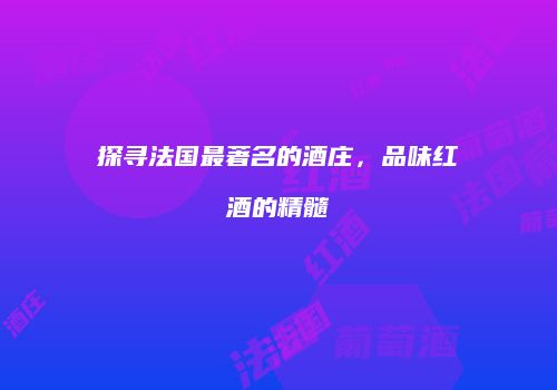 探寻法国最著名的酒庄，品味红酒的精髓