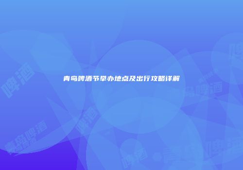 青岛啤酒节举办地点及出行攻略详解