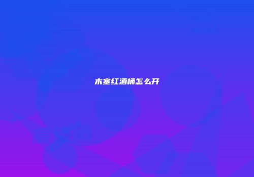 木塞红酒桶怎么开