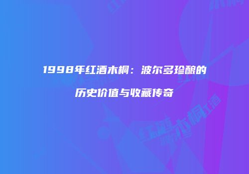 1998年红酒木桐：波尔多珍酿的历史价值与收藏传奇