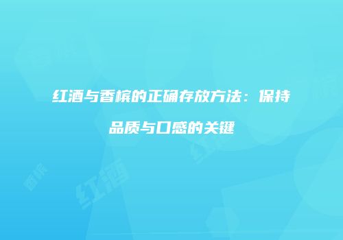 红酒与香槟的正确存放方法：保持品质与口感的关键