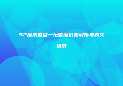 52度浓香型一坛香酒价格解析与购买指南