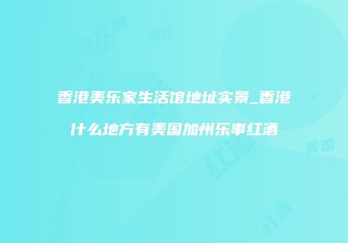 香港美乐家生活馆地址实景_香港什么地方有美国加州乐事红酒