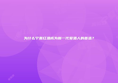 为什么宁夏红酒成为新一代爱酒人的首选？