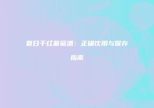 夏日干红葡萄酒：正确饮用与保存指南
