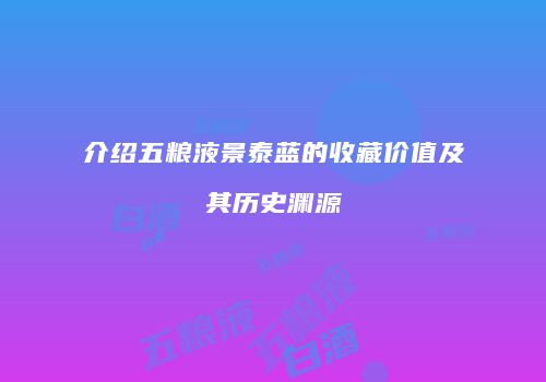 介绍五粮液景泰蓝的收藏价值及其历史渊源