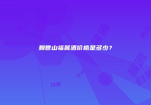 赖世山福酱酒价格是多少？