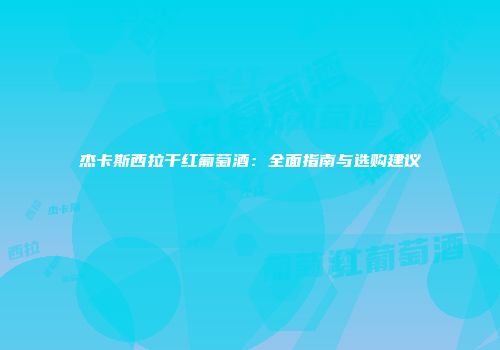 杰卡斯西拉干红葡萄酒：全面指南与选购建议