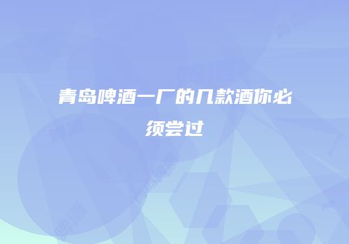 青岛啤酒一厂的几款酒你必须尝过