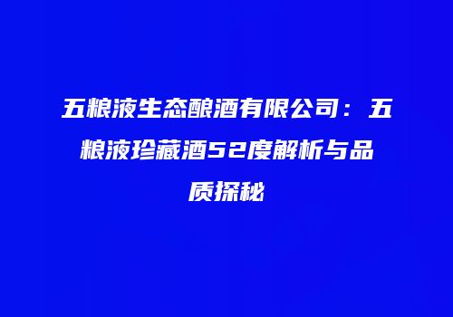五粮液生态酿酒有限公司：五粮液珍藏酒52度解析与品质探秘