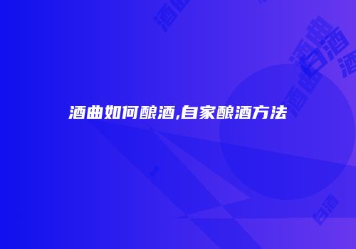 酒曲如何酿酒,自家酿酒方法