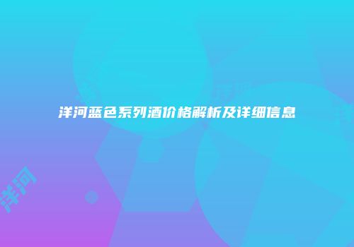 洋河蓝色系列酒价格解析及详细信息